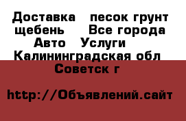 Доставка , песок грунт щебень . - Все города Авто » Услуги   . Калининградская обл.,Советск г.
